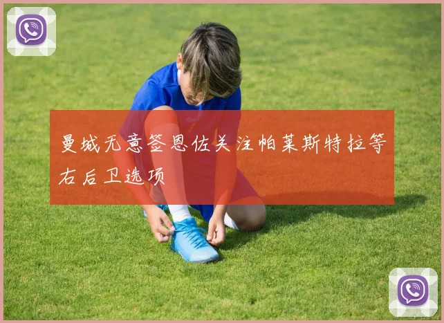 曼城无意签恩佐关注帕莱斯特拉等右后卫选项