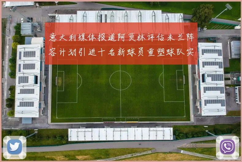 意大利媒体报道阿莫林评估米兰阵容计划引进十名新球员重塑球队实力