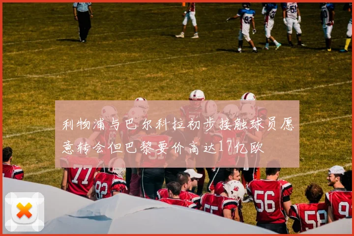 利物浦与巴尔科拉初步接触球员愿意转会但巴黎要价高达17亿欧