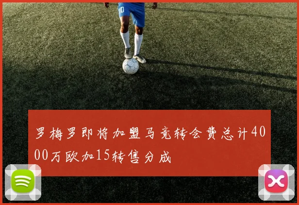罗梅罗即将加盟马竞转会费总计4000万欧加15转售分成