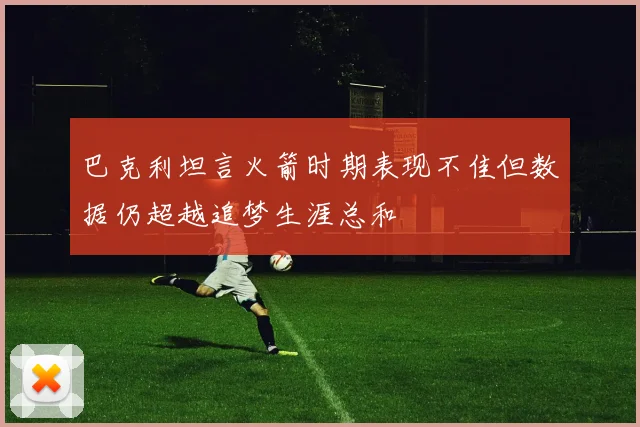 巴克利坦言火箭时期表现不佳但数据仍超越追梦生涯总和