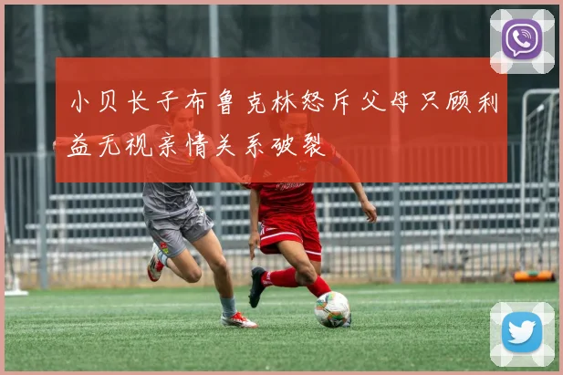 小贝长子布鲁克林怒斥父母只顾利益无视亲情关系破裂