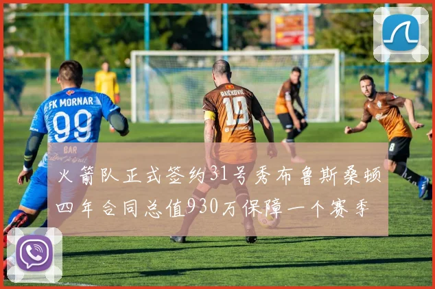 火箭队正式签约31号秀布鲁斯桑顿四年合同总值930万保障一个赛季