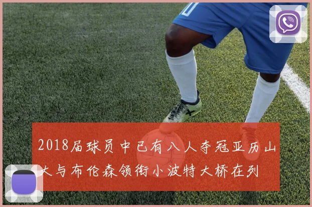 2018届球员中已有八人夺冠亚历山大与布伦森领衔小波特大桥在列