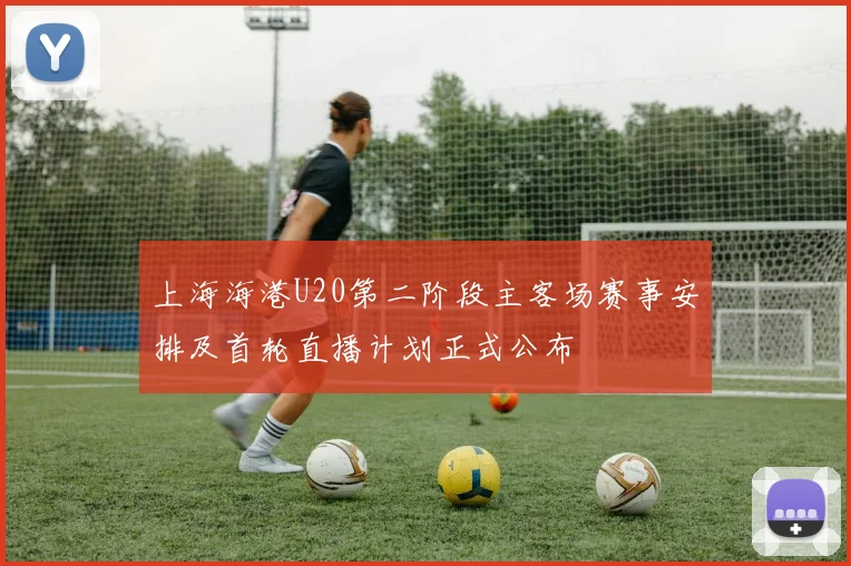 上海海港U20第二阶段主客场赛事安排及首轮直播计划正式公布